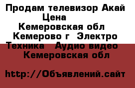 Продам телевизор Акай › Цена ­ 500 - Кемеровская обл., Кемерово г. Электро-Техника » Аудио-видео   . Кемеровская обл.